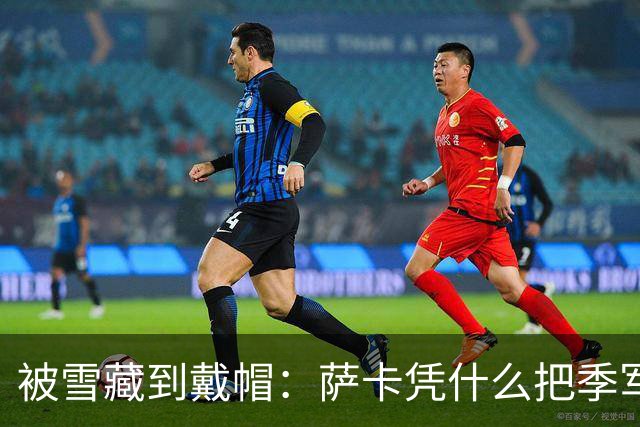 被雪藏到戴帽：萨卡凭什么把季军战踢成个人秀？